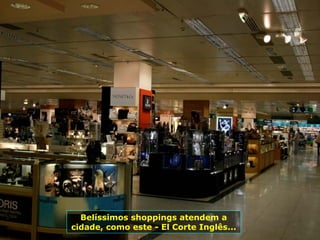 Belíssimos shoppings atendem a cidade, como este - El Corte Inglês...  
