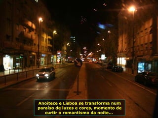 Anoitece e Lisboa se transforma num paraíso de luzes e cores, momento de curtir o romantismo da noite...  