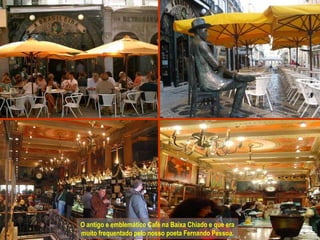 O antigo e emblemático Café na Baixa Chiado e que era muito frequentado pelo nosso poeta Fernando Pessoa. 