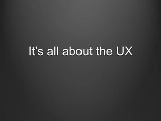 It’s all about the UX
 