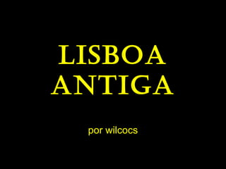 Lisboa antiga por wilcocs 