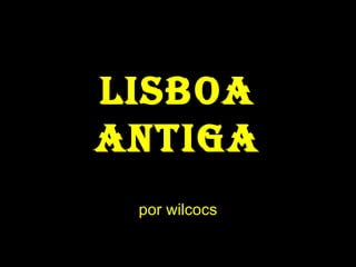 Lisboa antiga por wilcocs 
