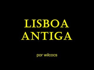 Lisboa
antiga
por wilcocs
 