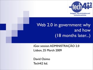 Web 2.0 in government: why
                    and how
           (18 months later...)

iGov session ADMINISTRAÇÃO 2.0
Lisbon, 25 March 2009

David Osimo
Tech4i2 ltd.
 