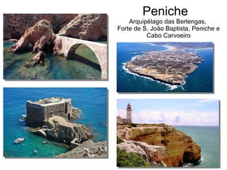 Peniche
Arquipélago das Berlengas,
Forte de S. João Baptista, Peniche e
Cabo Carvoeiro
 