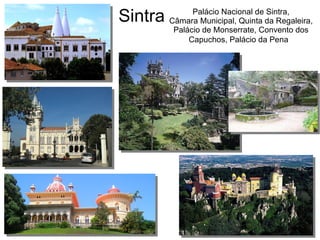 Sintra Palácio Nacional de Sintra,
Câmara Municipal, Quinta da Regaleira,
Palácio de Monserrate, Convento dos
Capuchos, Palácio da Pena
 