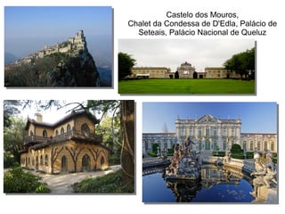 Castelo dos Mouros,
Chalet da Condessa de D'Edla, Palácio de
Seteais, Palácio Nacional de Queluz
 