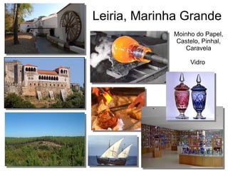 Leiria, Marinha Grande
Moinho do Papel,
Castelo, Pinhal,
Caravela
Vidro
 
