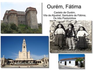 Ourém, Fátima
Castelo de Ourém,
Vila de Aljustrel, Santuário de Fátima,
Os três Pastorinhos
 