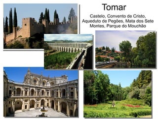 Tomar
Castelo, Convento de Cristo,
Aqueduto de Pegões, Mata dos Sete
Montes, Parque do Mouchão
 