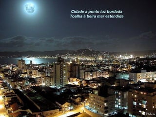 Cidade a ponto luz bordada
Toalha à beira mar estendida
 