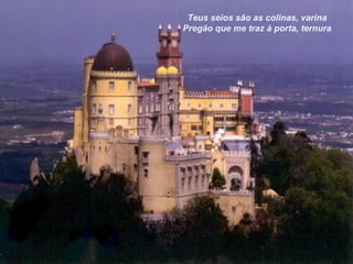 Teus seios são as colinas, varina
Pregão que me traz à porta, ternura
 