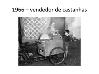 1966 – vendedor de castanhas
 