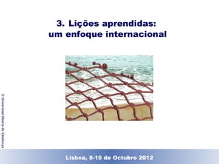 3. Lições aprendidas:
                                    um enfoque internacional
© Universitat Oberta de Catalunya




                                      Lisboa, 19 de Dezembro de 2011
                                        Lisboa, 8-19 de Octubro 2012
 