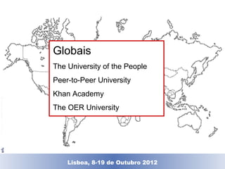 Globais
                                    The University of the People
                                    Peer-to-Peer University
                                    Khan Academy
© Universitat Oberta de Catalunya




                                    The OER University




                                      Lisboa, 19 de Dezembro de 2011
                                        Lisboa, 8-19 de Outubro 2012
 