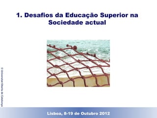 1. Desafios da Educação Superior na
                                              Sociedade actual
© Universitat Oberta de Catalunya




                                           Lisboa, 19 de Dezembro de 2011
                                             Lisboa, 8-19 de Outubro 2012
 