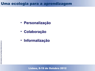 El triángulo TOP
          Uma ecologia para a aprendizagem




                                    • Personalização

                                    • Colaboração

                                    • Informalização
© Universitat Oberta de Catalunya




                                       Lisboa, 19 de Dezembro de 2011
                                         Lisboa, 8-19 de Outubro 2012
 