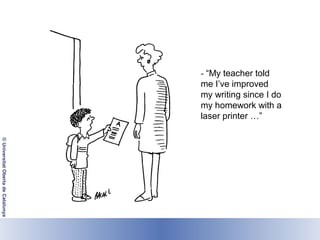 - “My teacher told
                                                           me I’ve improved
                                                           my writing since I do
                                                           my homework with a
                                                           laser printer …”
© Universitat Oberta de Catalunya




                                    Lisboa, 19 de Dezembro de 2011
 