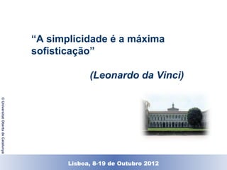 “A simplicidade é a máxima
                                    sofisticação”

                                                  (Leonardo da Vinci)
© Universitat Oberta de Catalunya




                                          Lisboa, 19 de Dezembro de 2011
                                            Lisboa, 8-19 de Outubro 2012
 
