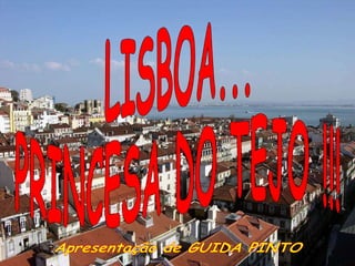 LISBOA... PRINCESA DO TEJO !!! Apresentação de GUIDA PINTO 