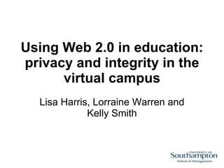 Using Web 2.0 in education: privacy and integrity in the virtual campus Lisa Harris, Lorraine Warren and Kelly Smith 