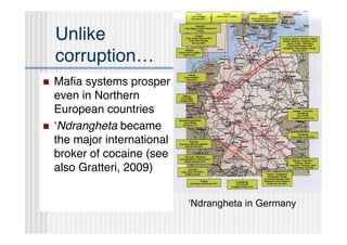 Unlike
    corruption…
   Maﬁa systems prosper
    even in Northern
    European countries
   ʻNdrangheta became
    the major international
    broker of cocaine (see
    also Gratteri, 2009)


                              ‘Ndrangheta in Germany
 