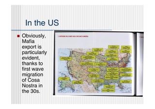 In the US
   Obviously,
    Maﬁa
    export is
    particularly
    evident,
    thanks to
    ﬁrst wave
    migration
    of Cosa
    Nostra in
    the 30s.
 