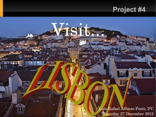 ...                 Project #4


      Visit...



             Luis Rafael Alfonso Ponti; 2ºC 
              Thursday 27 December 2012
 