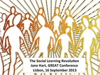 The	
  Social	
  Learning	
  Revolu2on	
  	
  
Jane	
  Hart,	
  GREAT	
  Conference	
  
	
  Lisbon,	
  16	
  September	
  2013	
  
 