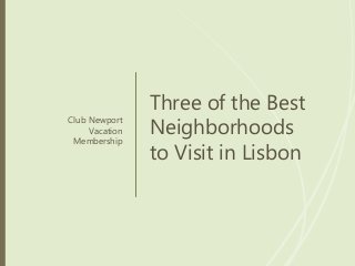 Three of the Best
Neighborhoods
to Visit in Lisbon
Club Newport
Vacation
Membership
 