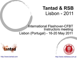 Tantad & RSB Lisbon - 2011 International Flashover-CFBT Instructors meeting Lisbon (Portugal) - 16-20 May 2011 http://www.rsblisboa.com.pt http://www.tantad.com 