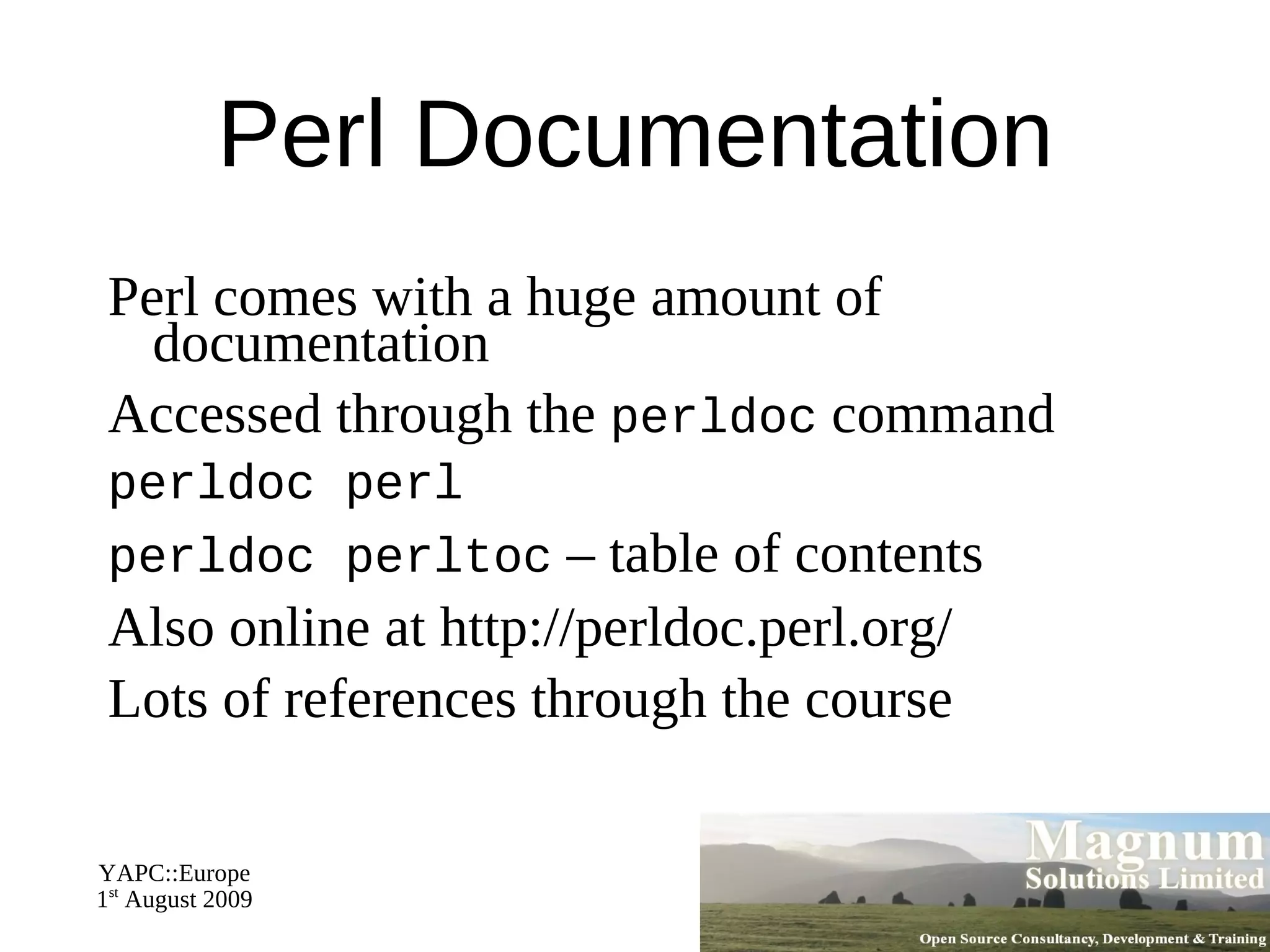 Resources Slides available on-line http://mag-sol.com/train/public/2009-02/yapc Also see Slideshare http://www.slideshare.net/davorg/slideshows Get Satisfaction http://getsatisfaction.com/magnum 