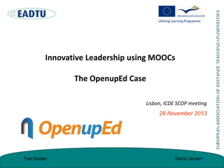 Innovative Leadership using MOOCs

The OpenupEd Case
Lisbon, ICDE SCOP meeting
28 November 2013

Fred Mulder

Darco Jansen

 