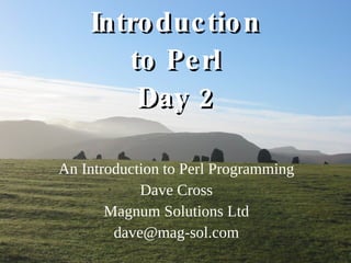 Introduction to Perl Day 2 An Introduction to Perl Programming Dave Cross Magnum Solutions Ltd [email_address] 