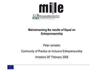 Mainstreaming the results of Equal on Entrepreneurship Peter ramsden Community of Practice on Inclusive Entrepreneurship Amadora 28° February 2008 
