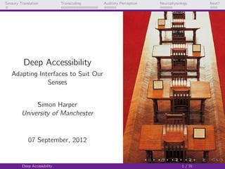 Sensory Translation           Transcoding   Auditory Perception   Neurophysiology      Next?




          Deep Accessibility
   Adapting Interfaces to Suit Our
               Senses


              Simon Harper
         University of Manchester


             07 September, 2012


         Deep Accessibility                                                   1 / 31
 