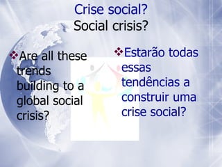 Are all these trends building to a global social crisis? Crise social? Social crisis? Estarão todas essas tendências a construir uma crise social? 