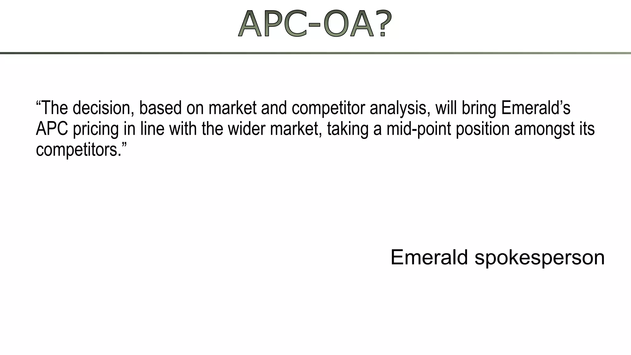 “The decision, based on market and competitor analysis, will bring Emerald’s
APC pricing in line with the wider market, taking a mid-point position amongst its
competitors.”
Emerald spokesperson
 