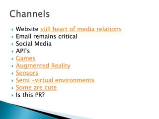 Website still heart of media relationsEmail remains criticalSocial MediaAPI’sGamesAugmented Reality SensorsSemi -virtual environmentsSome are cuteIs this PR?Channels 