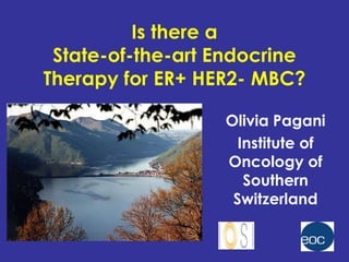 Is there a
 State-of-the-art Endocrine
Therapy for ER+ HER2- MBC?

                  Olivia Pagani
                    Institute of
                  Oncology of
                     Southern
                   Switzerland
 