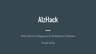 AlzHack
Data Driven Diagnosis of Alzheimer's Disease
Frank Kelly
 
