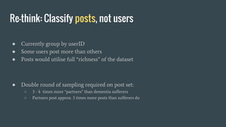 Re-think: Classify posts, not users
● Currently group by userID
● Some users post more than others
● Posts would utilise f...