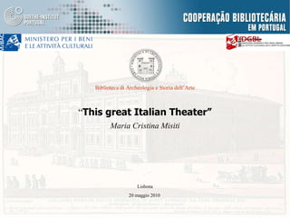 “ This great Italian Theater” Maria Cristina Misiti Biblioteca di Archeologia e Storia dell’Arte Lisbona 20 maggio 2010  