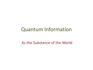 Quantum Information
As the Substance of the World
 
