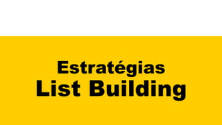 Estratégias
List Building
 