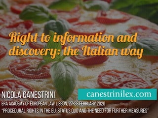 Right to information and
discovery: the Italian way
Nicola Canestrini
ERA Academy of European Law Lisbon, 27-28 February 2020
“Procedural Rights in the EU: Status Quo and the Need for Further Measures” ,
 