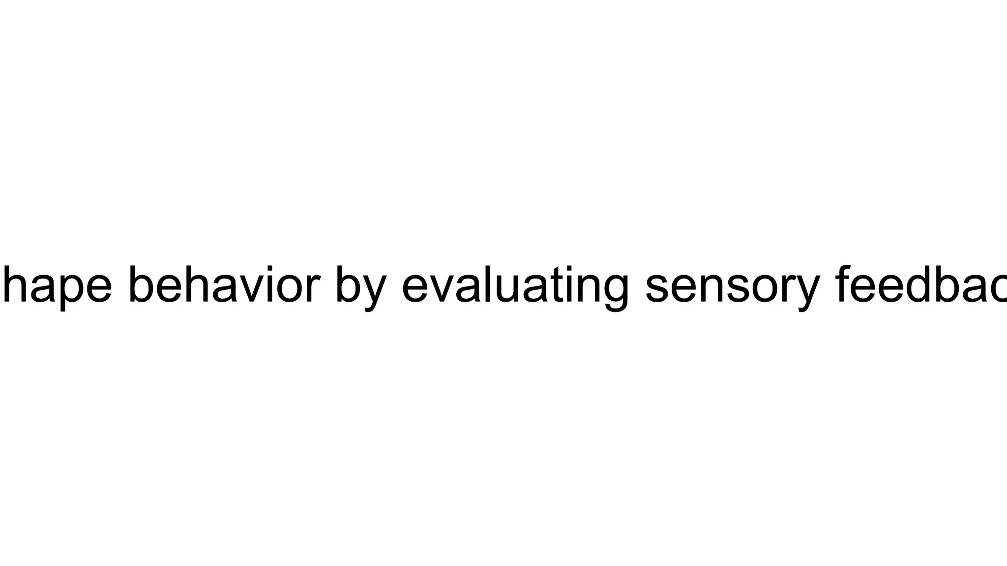 Shape behavior by evaluating sensory feedbac
 