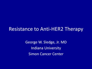 Resistance to Anti-HER2 Therapy

      George W. Sledge, Jr. MD
         Indiana University
       Simon Cancer Center
 