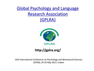 Global Psychology and Language
Research Association
(GPLRA)
13th International Conference on Psychology and Behavioural Sciences
(ICPBS), 24-25 May 2017, Lisbon
http://gplra.org/
 