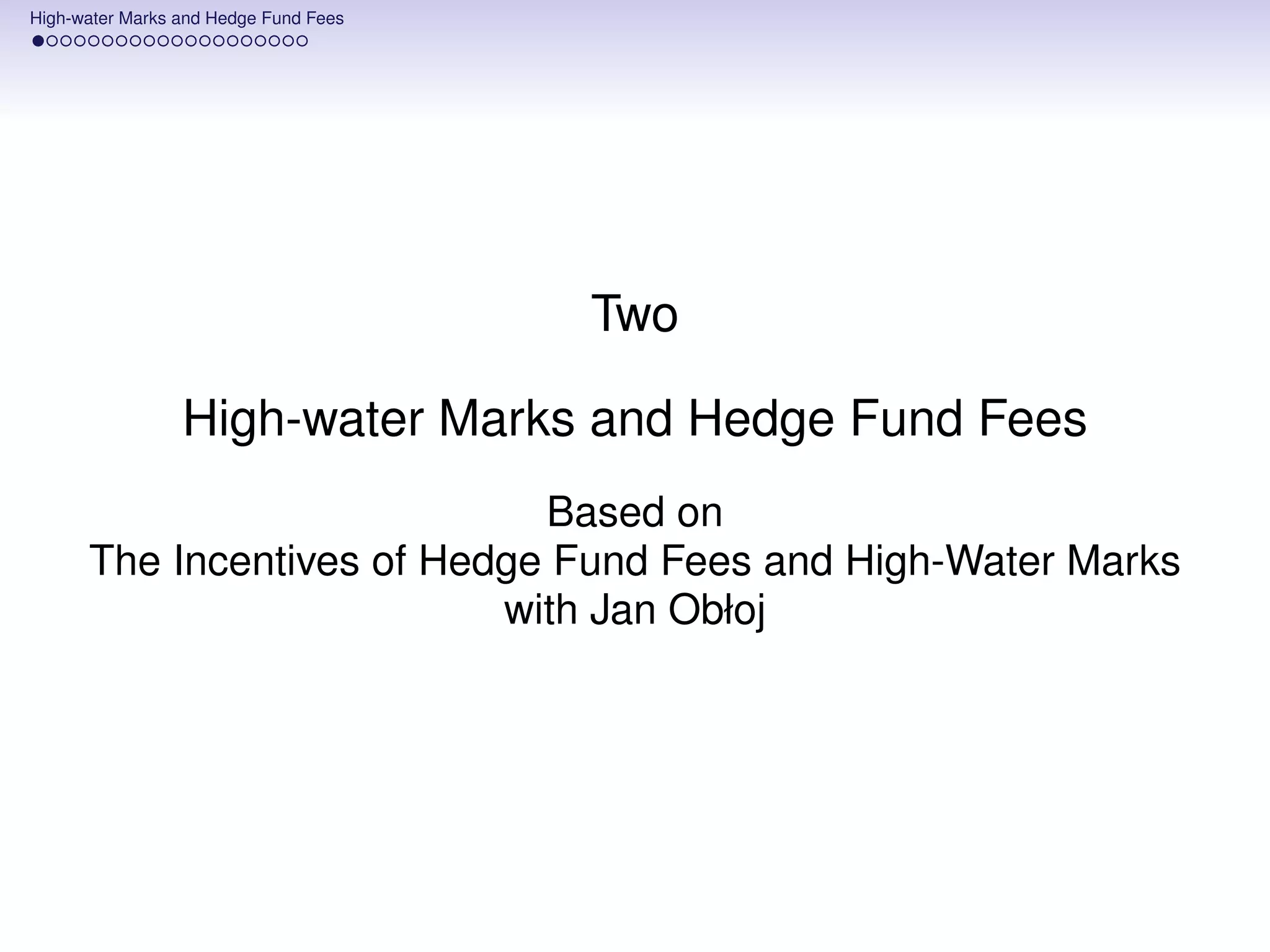 High-water Marks and Hedge Fund Fees




                                       Two

                 High-water Marks and Hedge Fund Fees
                             Based on
      The Incentives of Hedge Fund Fees and High-Water Marks
                           with Jan Obłoj
 